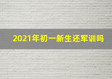 2021年初一新生还军训吗