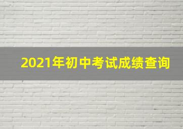 2021年初中考试成绩查询