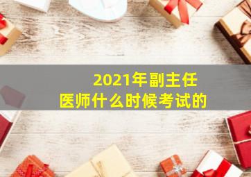 2021年副主任医师什么时候考试的