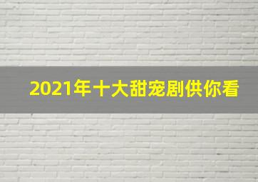 2021年十大甜宠剧供你看