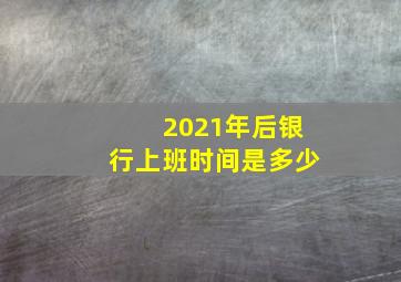 2021年后银行上班时间是多少