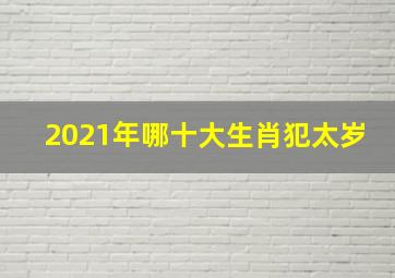 2021年哪十大生肖犯太岁