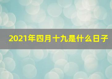 2021年四月十九是什么日子