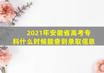 2021年安徽省高考专科什么时候能查到录取信息