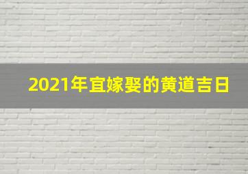 2021年宜嫁娶的黄道吉日