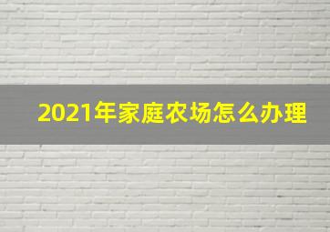 2021年家庭农场怎么办理