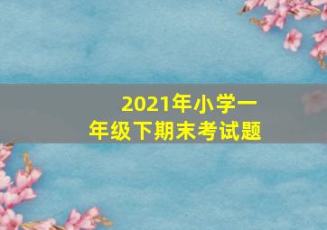 2021年小学一年级下期末考试题