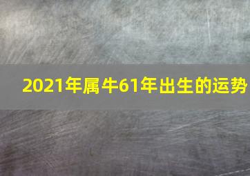 2021年属牛61年出生的运势