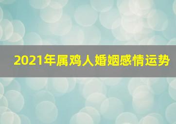 2021年属鸡人婚姻感情运势