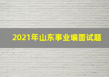 2021年山东事业编面试题