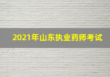 2021年山东执业药师考试