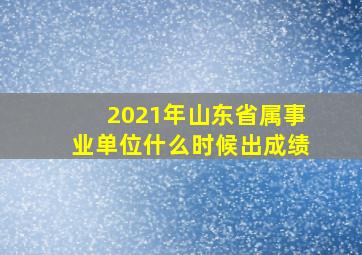 2021年山东省属事业单位什么时候出成绩