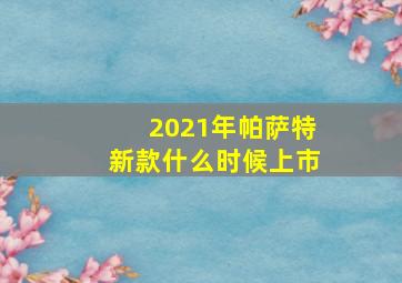 2021年帕萨特新款什么时候上市