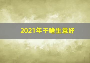 2021年干啥生意好