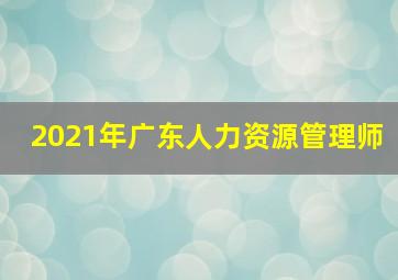 2021年广东人力资源管理师