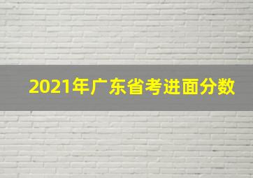 2021年广东省考进面分数