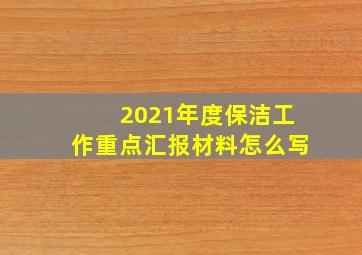 2021年度保洁工作重点汇报材料怎么写