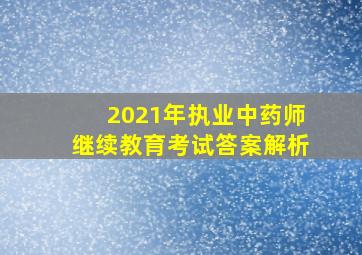 2021年执业中药师继续教育考试答案解析