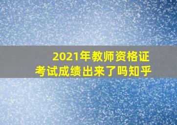 2021年教师资格证考试成绩出来了吗知乎