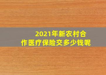 2021年新农村合作医疗保险交多少钱呢