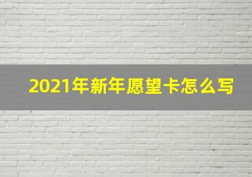 2021年新年愿望卡怎么写