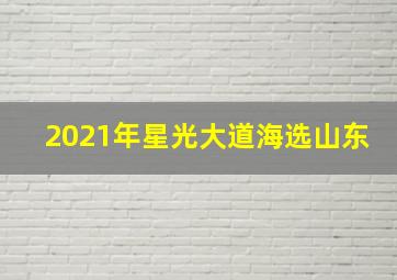 2021年星光大道海选山东