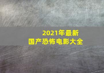 2021年最新国产恐怖电影大全