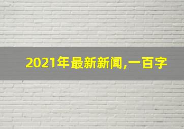 2021年最新新闻,一百字