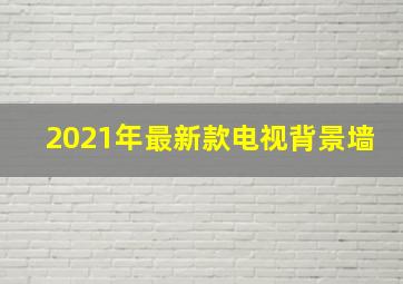 2021年最新款电视背景墙