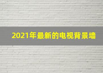 2021年最新的电视背景墙