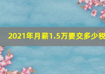 2021年月薪1.5万要交多少税