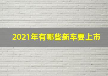 2021年有哪些新车要上市