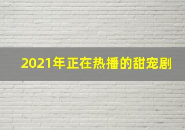 2021年正在热播的甜宠剧