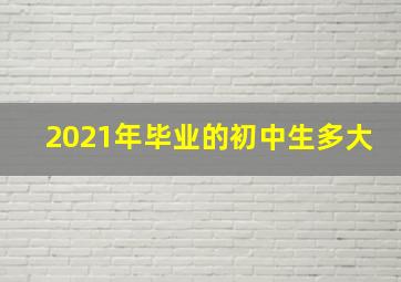 2021年毕业的初中生多大