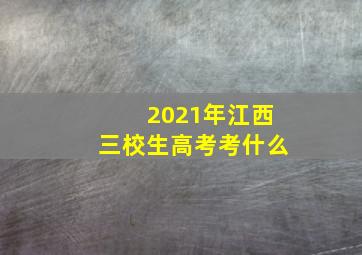 2021年江西三校生高考考什么