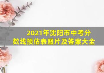 2021年沈阳市中考分数线预估表图片及答案大全