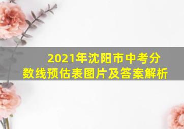 2021年沈阳市中考分数线预估表图片及答案解析