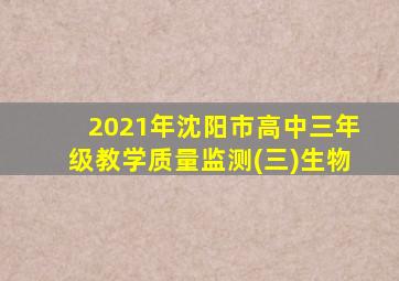 2021年沈阳市高中三年级教学质量监测(三)生物