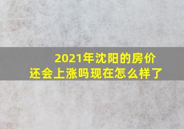 2021年沈阳的房价还会上涨吗现在怎么样了