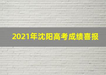 2021年沈阳高考成绩喜报