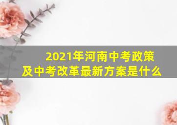 2021年河南中考政策及中考改革最新方案是什么