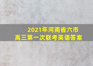 2021年河南省六市高三第一次联考英语答案