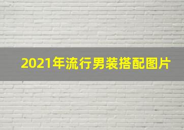 2021年流行男装搭配图片