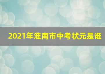 2021年淮南市中考状元是谁