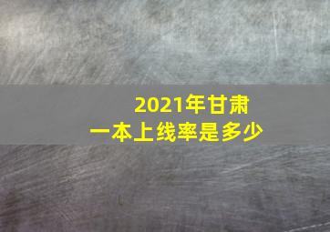 2021年甘肃一本上线率是多少