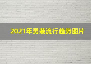 2021年男装流行趋势图片