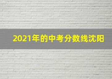 2021年的中考分数线沈阳