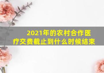 2021年的农村合作医疗交费截止到什么时候结束