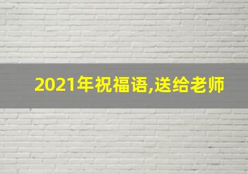 2021年祝福语,送给老师