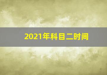 2021年科目二时间